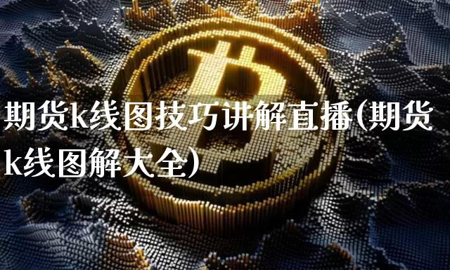 期货k线图技巧讲解直播(期货k线图解大全)_https://www.qldgs.com_恒指期货_第1张