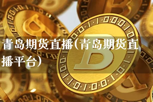 青岛期货直播(青岛期货直播平台)_https://www.qldgs.com_国际期货_第1张