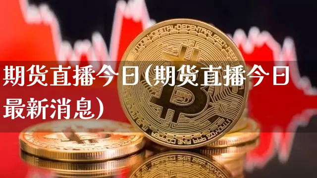 期货直播今日(期货直播今日最新消息)_https://www.qldgs.com_原油期货_第1张