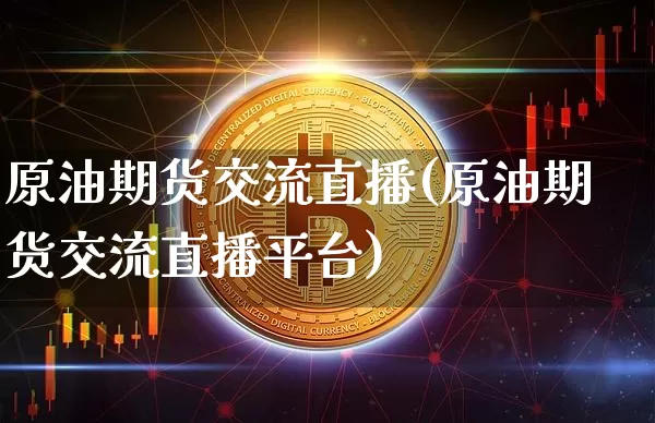 原油期货交流直播(原油期货交流直播平台)_https://www.qldgs.com_恒指期货_第1张