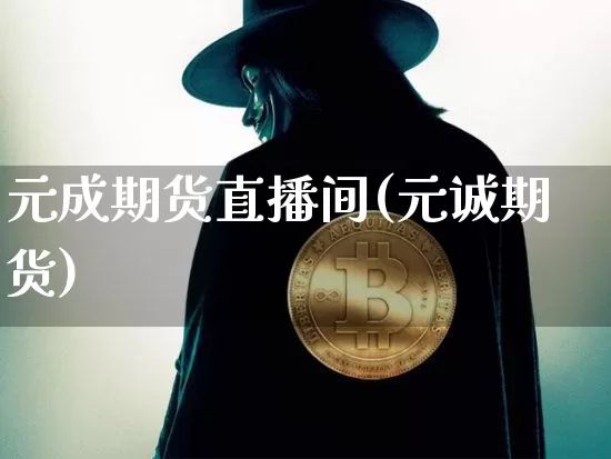 元成期货直播间(元诚期货)_https://www.qldgs.com_内盘期货_第1张