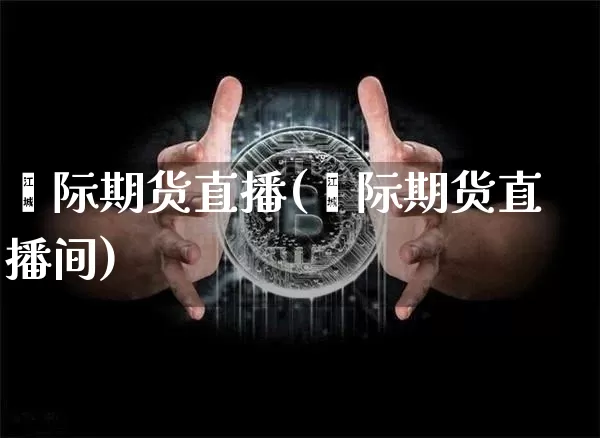 囯际期货直播(囯际期货直播间)_https://www.qldgs.com_国际期货_第1张