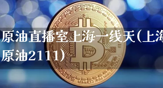 原油直播室上海一线天(上海原油2111)_https://www.qldgs.com_恒指期货_第1张