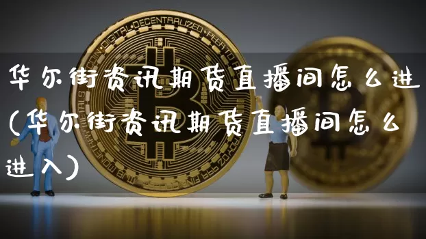 华尔街资讯期货直播间怎么进(华尔街资讯期货直播间怎么进入)_https://www.qldgs.com_内盘期货_第1张