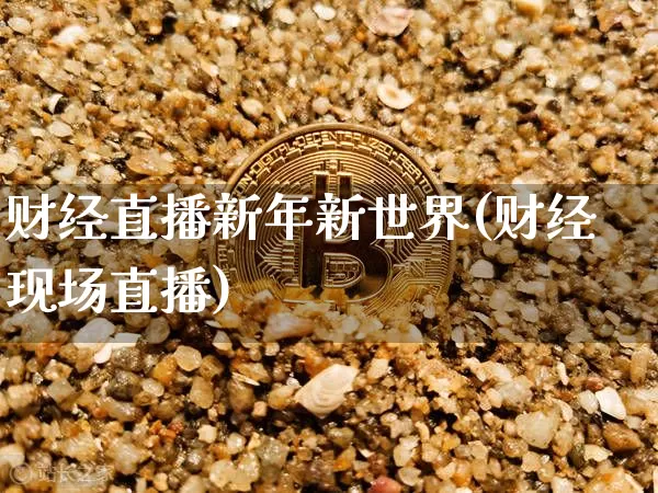 财经直播新年新世界(财经现场直播)_https://www.qldgs.com_期货_第1张