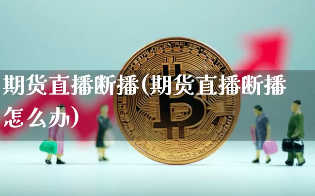 期货直播断播(期货直播断播怎么办)_https://www.qldgs.com_原油期货_第1张