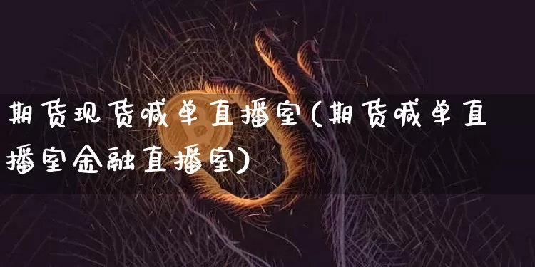 期货现货喊单直播室(期货喊单直播室金融直播室)_https://www.qldgs.com_黄金期货_第1张