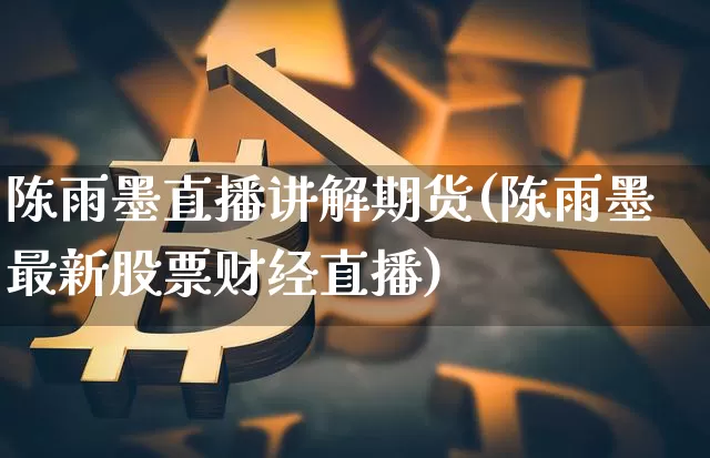 陈雨墨直播讲解期货(陈雨墨最新股票财经直播)_https://www.qldgs.com_原油期货_第1张