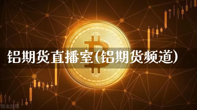 铝期货直播室(铝期货频道)_https://www.qldgs.com_恒指期货_第1张