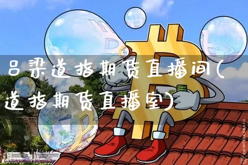 吕梁道指期货直播间(道指期货直播室)_https://www.qldgs.com_原油期货_第1张