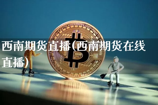 西南期货直播(西南期货在线直播)_https://www.qldgs.com_黄金期货_第1张