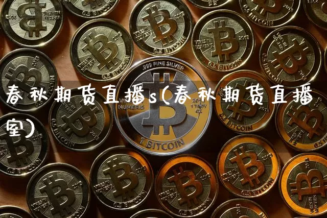春秋期货直播s(春秋期货直播室)_https://www.qldgs.com_黄金期货_第1张