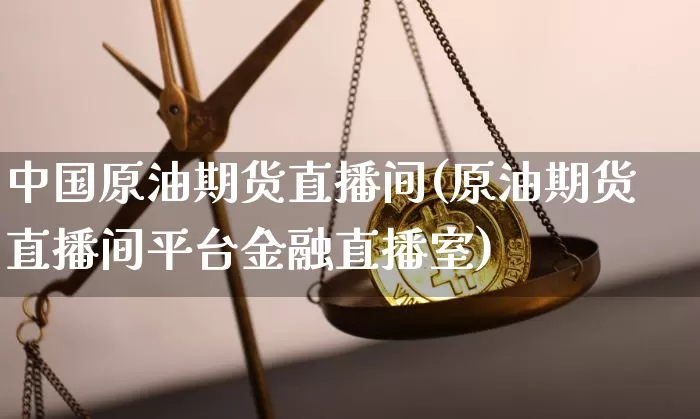 中国原油期货直播间(原油期货直播间平台金融直播室)_https://www.qldgs.com_恒指期货_第1张