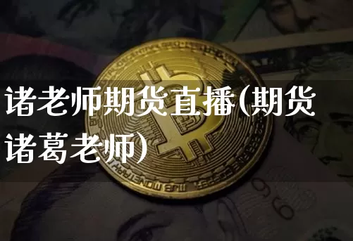 诸老师期货直播(期货诸葛老师)_https://www.qldgs.com_黄金期货_第1张