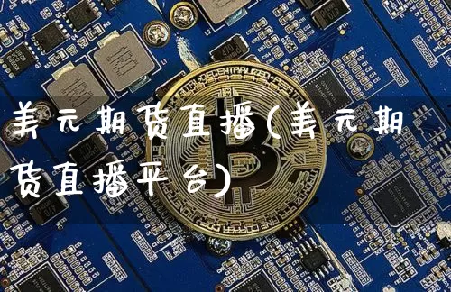 美元期货直播(美元期货直播平台)_https://www.qldgs.com_黄金期货_第1张