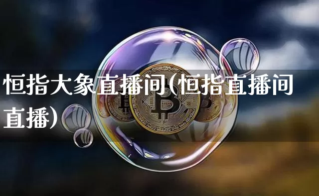 恒指大象直播间(恒指直播间直播)_https://www.qldgs.com_黄金期货_第1张