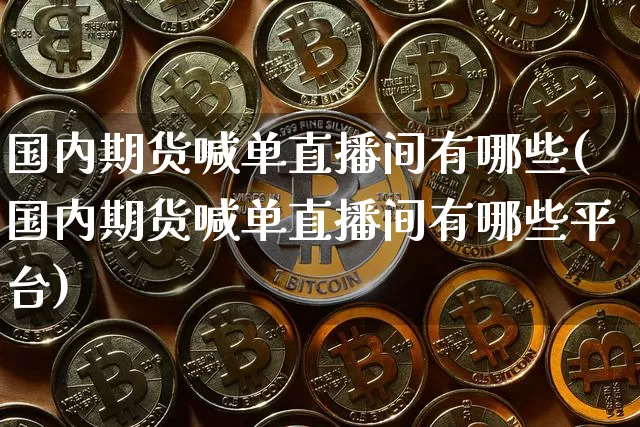 国内期货喊单直播间有哪些(国内期货喊单直播间有哪些平台)_https://www.qldgs.com_原油期货_第1张