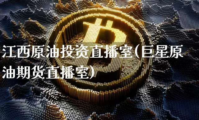 江西原油投资直播室(巨星原油期货直播室)_https://www.qldgs.com_恒指期货_第1张