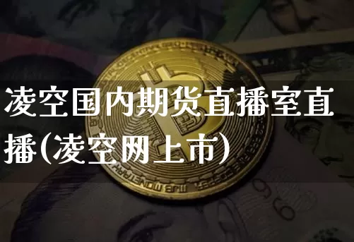 凌空国内期货直播室直播(凌空网上市)_https://www.qldgs.com_黄金期货_第1张