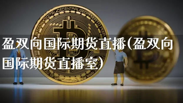 盈双向国际期货直播(盈双向国际期货直播室)_https://www.qldgs.com_原油期货_第1张