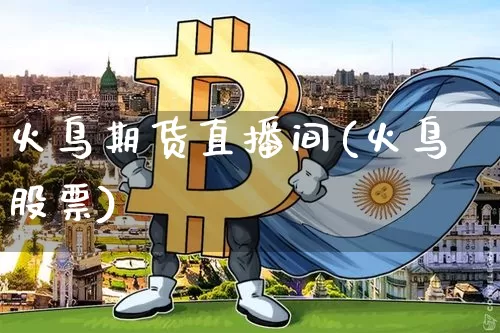 火鸟期货直播间(火鸟股票)_https://www.qldgs.com_原油期货_第1张