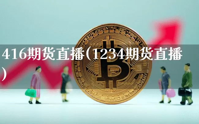 416期货直播(1234期货直播)_https://www.qldgs.com_内盘期货_第1张