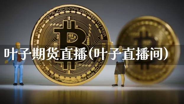 叶子期货直播(叶子直播间)_https://www.qldgs.com_期货_第1张
