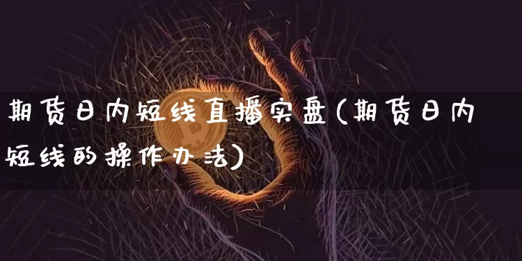 期货日内短线直播实盘(期货日内短线的操作办法)_https://www.qldgs.com_黄金期货_第1张