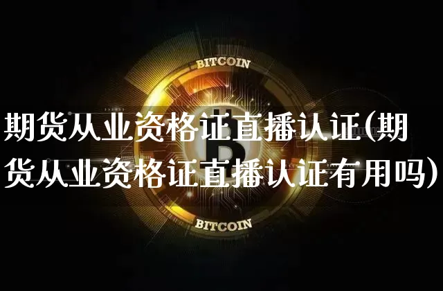 期货从业资格证直播认证(期货从业资格证直播认证有用吗)_https://www.qldgs.com_原油期货_第1张