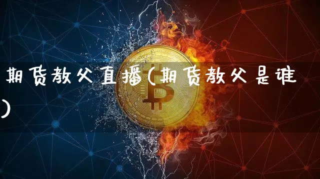 期货教父直播(期货教父是谁)_https://www.qldgs.com_期货_第1张