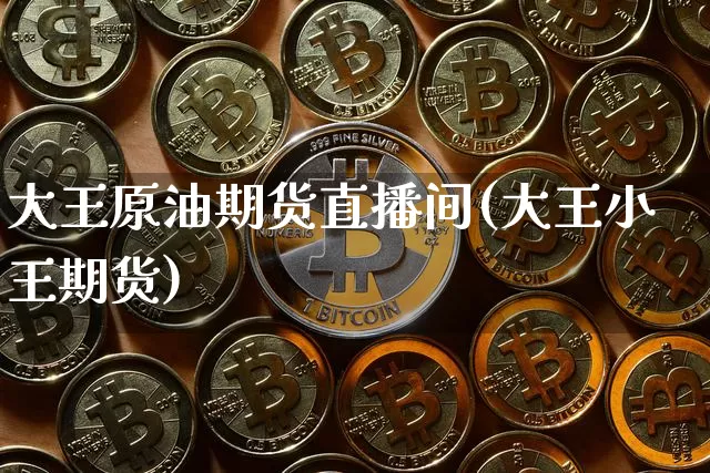 大王原油期货直播间(大王小王期货)_https://www.qldgs.com_原油期货_第1张