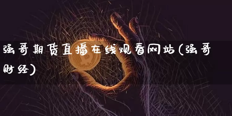 强哥期货直播在线观看网站(强哥财经)_https://www.qldgs.com_内盘期货_第1张