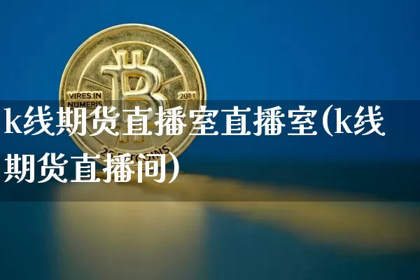 k线期货直播室直播室(k线期货直播间)_https://www.qldgs.com_黄金期货_第1张