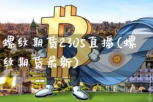 螺纹期货2305直播(螺纹期货最新)_https://www.qldgs.com_国际期货_第1张