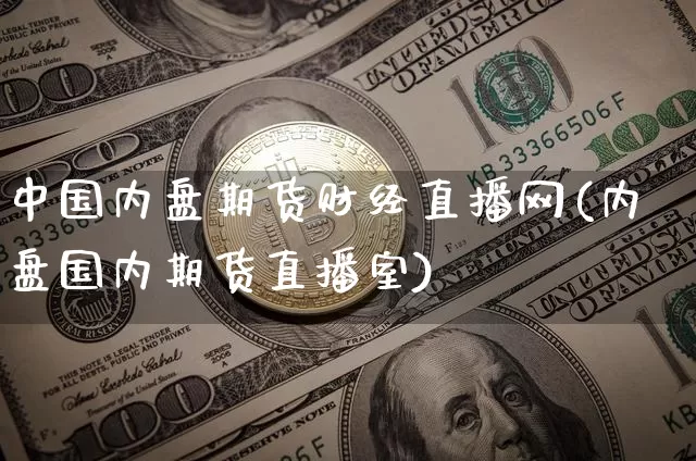 中国内盘期货财经直播网(内盘国内期货直播室)_https://www.qldgs.com_内盘期货_第1张