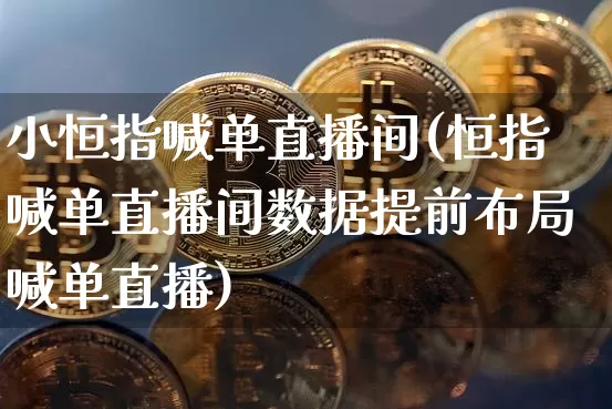 小恒指喊单直播间(恒指喊单直播间数据提前布局喊单直播)_https://www.qldgs.com_黄金期货_第1张