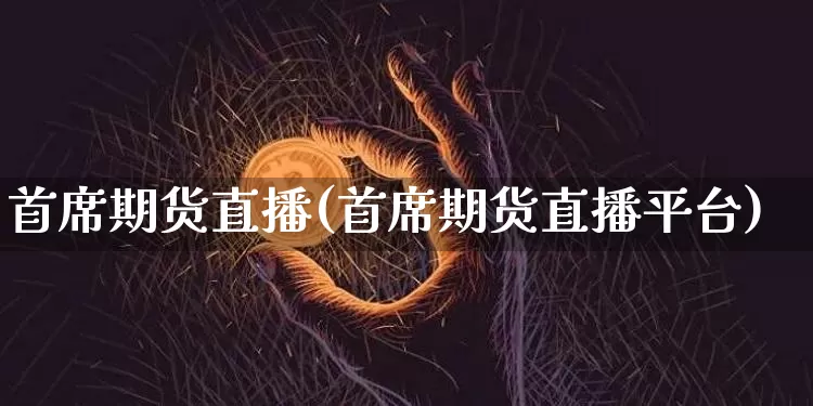 首席期货直播(首席期货直播平台)_https://www.qldgs.com_恒指期货_第1张