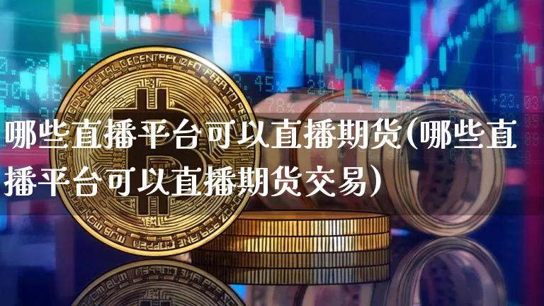 哪些直播平台可以直播期货(哪些直播平台可以直播期货交易)_https://www.qldgs.com_国际期货_第1张