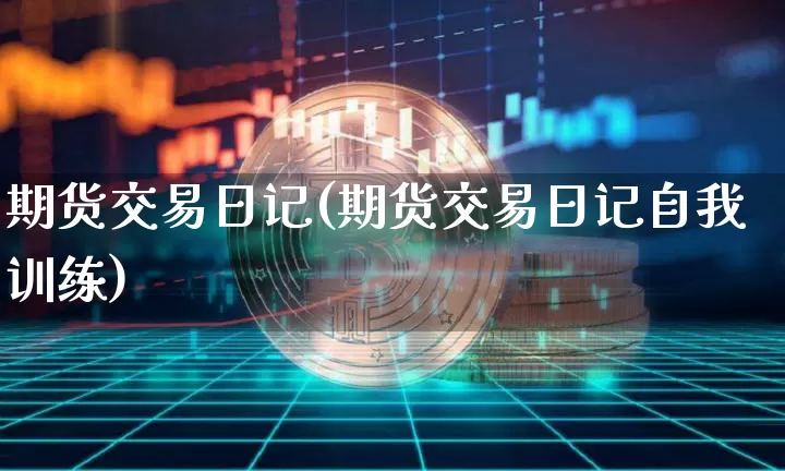 期货交易日记(期货交易日记自我训练)_https://www.qldgs.com_原油期货_第1张