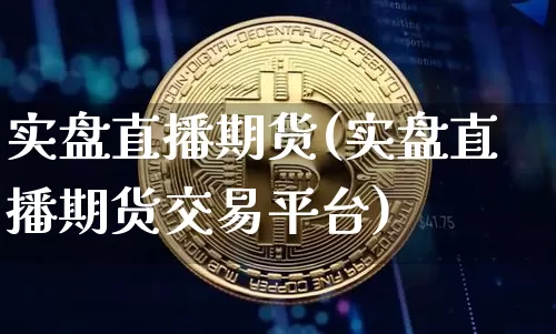 实盘直播期货(实盘直播期货交易平台)_https://www.qldgs.com_原油期货_第1张