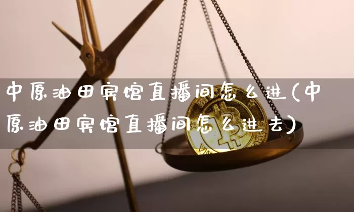 中原油田宾馆直播间怎么进(中原油田宾馆直播间怎么进去)_https://www.qldgs.com_黄金期货_第1张