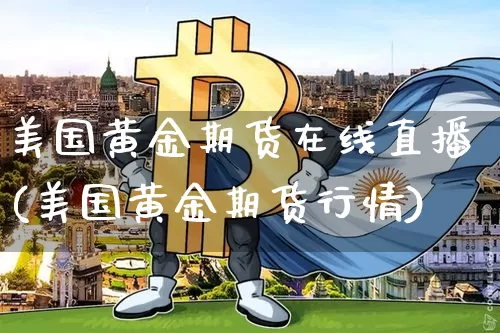 美国黄金期货在线直播(美国黄金期货行情)_https://www.qldgs.com_期货_第1张