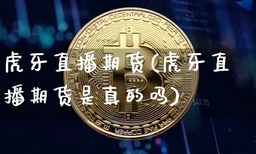 虎牙直播期货(虎牙直播期货是真的吗)_https://www.qldgs.com_原油期货_第1张