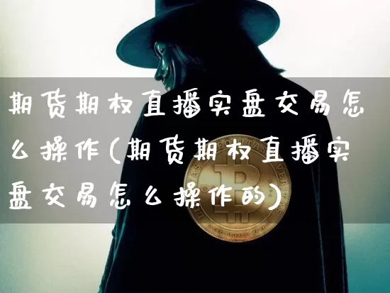 期货期权直播实盘交易怎么操作(期货期权直播实盘交易怎么操作的)_https://www.qldgs.com_恒指期货_第1张
