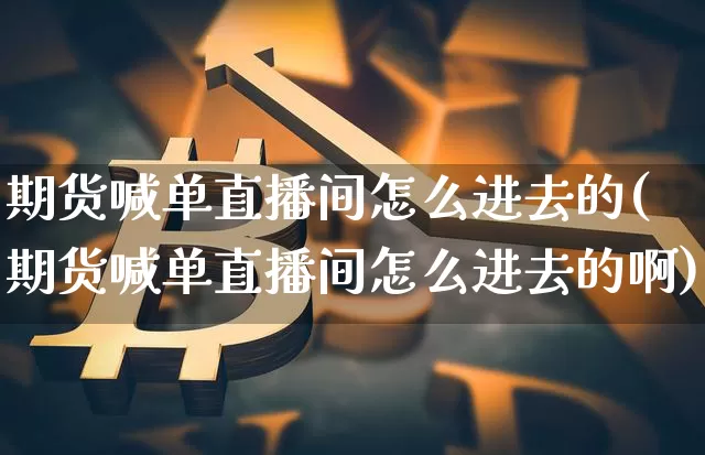 期货喊单直播间怎么进去的(期货喊单直播间怎么进去的啊)_https://www.qldgs.com_国际期货_第1张