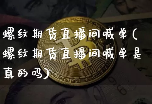 螺纹期货直播间喊单(螺纹期货直播间喊单是真的吗)_https://www.qldgs.com_国际期货_第1张