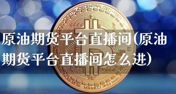 原油期货平台直播间(原油期货平台直播间怎么进)_https://www.qldgs.com_恒指期货_第1张