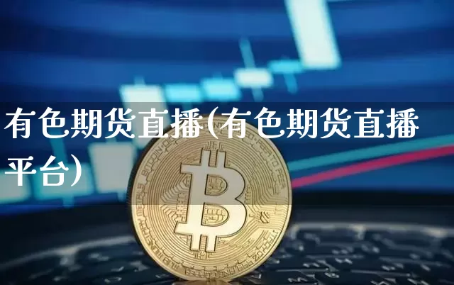 有色期货直播(有色期货直播平台)_https://www.qldgs.com_原油期货_第1张