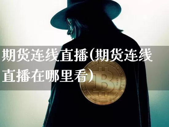 期货连线直播(期货连线直播在哪里看)_https://www.qldgs.com_恒指期货_第1张