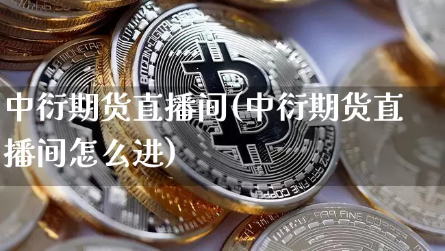 中衍期货直播间(中衍期货直播间怎么进)_https://www.qldgs.com_恒指期货_第1张